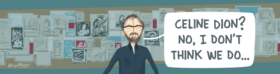 Illustration of a man with glasses and a beard, in front of a wall covered with sketches. A speech bubble says, "Celine Dion? No, I don't think we do..."